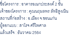 ชื่อโครงการ : อาคารอเนกประสงค์ 2 ชั้น เจ้าของโครงการ : คุณนฤมลพร ลัทธิสูงเนิน สถานที่ก่อสร้าง : อ.เมือง จ.ขอนแก่น ผู้ออกแบบ : สาโรจ ศรีไพศาล แล้วเสร็จ : ธันวาคม 2564 