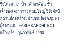 ชื่อโครงการ : บ้านพักอาศัย 3 ชั้น เจ้าของโครงการ : คุณปริชญ์ วิรัชศิลป์ สถานที่ก่อสร้าง : อำเภอเมือง จ.ชุมพร ผู้ออกแบบ : VASLAB ARCHITECT. แล้วเสร็จ : กุมภาพันธ์ 2560 