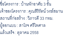 ชื่อโครงการ : บ้านพักอาศัย 3 ชั้น เจ้าของโครงการ : คุณสิริรัตน์ วงษ์สมาน สถานที่ก่อสร้าง : วิภาวดี 33 กทม. ผู้ออกแบบ : สาโรจ ศรีไพศาล แล้วเสร็จ : ตุลาคม 2558 