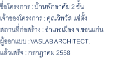 ชื่อโครงการ : บ้านพักอาศัย 2 ชั้น เจ้าของโครงการ : คุณวิทวัส แซ่ตั้ง สถานที่ก่อสร้าง : อำเภอเมือง จ.ขอนแก่น ผู้ออกแบบ : VASLAB ARCHITECT. แล้วเสร็จ : กรกฎาคม 2558 