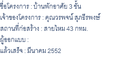 ชื่อโครงการ : บ้านพักอาศัย 3 ชั้น เจ้าของโครงการ : คุณวรพจน์ สุภธีรพงษ์ สถานที่ก่อสร้าง : สายไหม 43 กทม. ผู้ออกแบบ : แล้วเสร็จ : มีนาคม 2552 