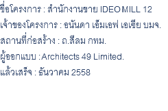 ชื่อโครงการ : สำนักงานขาย IDEO MILL 12 เจ้าของโครงการ : อนันดา เอ็มเอฟ เอเซีย บมจ. สถานที่ก่อสร้าง : ถ.สีลม กทม. ผู้ออกแบบ : Architects 49 Limited. แล้วเสร็จ : ธันวาคม 2558 