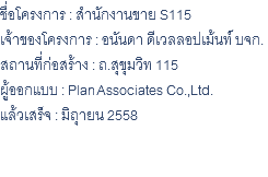 ชื่อโครงการ : สำนักงานขาย S115 เจ้าของโครงการ : อนันดา ดีเวลลอปเม้นท์ บจก. สถานที่ก่อสร้าง : ถ.สุขุมวิท 115 ผู้ออกแบบ : Plan Associates Co.,Ltd. แล้วเสร็จ : มิถุายน 2558 