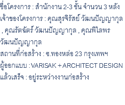 ชื่อโครงการ : สำนักงาน 2-3 ชั้น จำนวน 3 หลัง เจ้าของโครงการ : คุณสุรจิรัสย์ วัฒนปัญญากุล , คุณรัตฉัตร์ วัฒนปัญญากุล , คุณพิไลพร วัฒนปัญญากุล สถานที่ก่อสร้าง : ซ.ทองหล่อ 23 กรุงเทพฯ ผู้ออกแบบ : VARISAK + ARCHITECT DESIGN แล้วเสร็จ : อยู่ระหว่างงานก่อสร้าง 