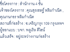 ชื่อโครงการ : สำนักงาน 4 ชั้น เจ้าของโครงการ : คุณสุรเชษฐ์ หลิมกำเนิด , คุณกนกอร หลิมกำเนิด สถานที่ก่อสร้าง : ซ.เจริญกรุง 109 กรุงเทพฯ ผู้ออกแบบ : บจก. พลูเริล ดีไซน์ แล้วเสร็จ : อยู่ระหว่างงานก่อสร้าง 