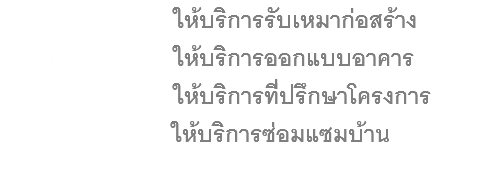 Construction ให้บริการรับเหมาก่อสร้าง Building Design ให้บริการออกแบบอาคาร Project Advisor ให้บริการที่ปรึกษาโครงการ Renovate House ให้บริการซ่อมแซมบ้าน 