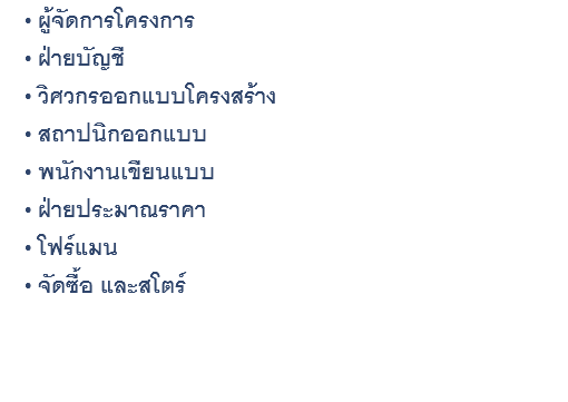 ​ผู้จัดการโครงการ ฝ่ายบัญชี วิศวกรออกแบบโครงสร้าง สถาปนิกออกแบบ พนักงานเขียนแบบ ฝ่ายประมาณราคา โฟร์แมน จัดซื้อ และสโตร์ 